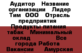 Аудитор › Название организации ­ Лидер Тим, ООО › Отрасль предприятия ­ Продукты питания, табак › Минимальный оклад ­ 37 000 - Все города Работа » Вакансии   . Амурская обл.,Архаринский р-н